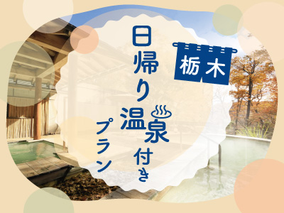 アクセスセット付き！栃木★日帰り温泉付きプラン♪ 