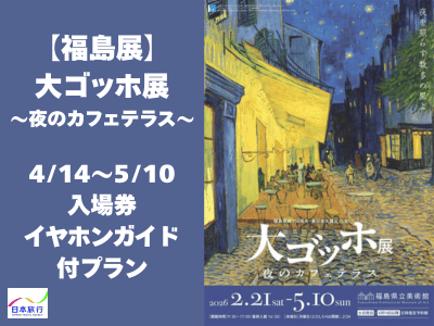 【福島展】『大ゴッホ展～夜のカフェテラス～』4/14～5/10入場券＋イヤホンガイド付きプラン★　　 