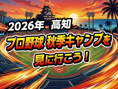 高知へ2026年プロ野球秋季キャンプを見に行こう！