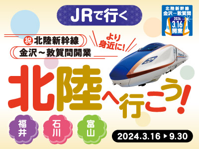 お得なっとく！祝 北陸新幹線延伸開業！JRで行く 北陸の旅 